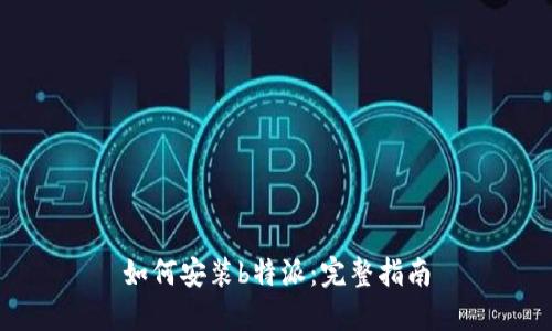 如何安装b特派：完整指南