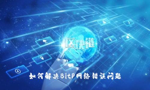 如何解决BitP网络错误问题