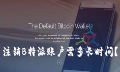 注销B特派账户需多长时间？
