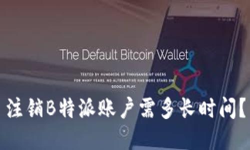 注销B特派账户需多长时间？