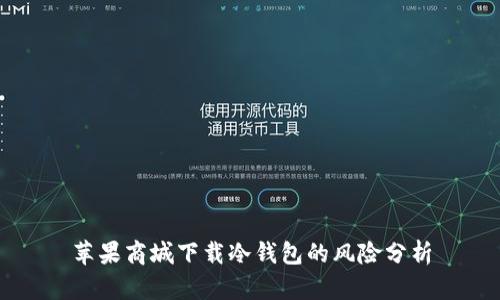 苹果商城下载冷钱包的风险分析