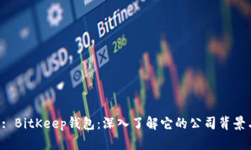 标 题: BitKeep钱包：深入了解它的公司背景与功能