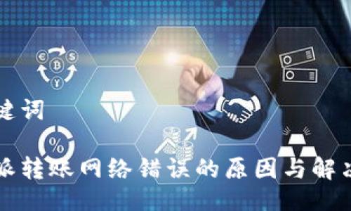 与关键词

比特派转账网络错误的原因与解决方法