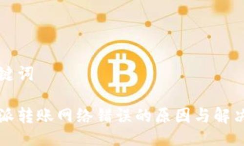 与关键词

比特派转账网络错误的原因与解决方法