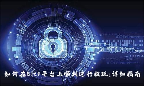 如何在BitP平台上顺利进行提现：详细指南