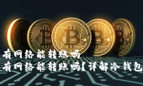 冷钱包没有网络能转账吗  
冷钱包没有网络能转账吗？详解冷钱包使用指南