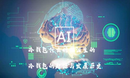 冷钱包什么时候诞生的

冷钱包的起源与发展历史