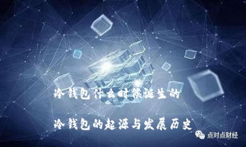 冷钱包什么时候诞生的

冷钱包的起源与发展历史
