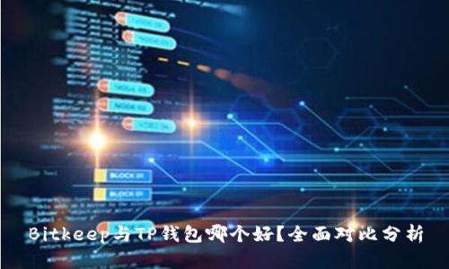 Bitkeep与TP钱包哪个好？全面对比分析