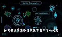 如何解决苹果冷链钱包下载不了的问题