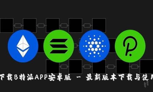 官方下载B特派APP安卓版 - 最新版本下载与使用指南