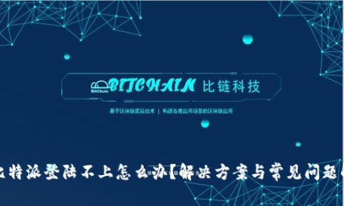 : 比特派登陆不上怎么办？解决方案与常见问题解析