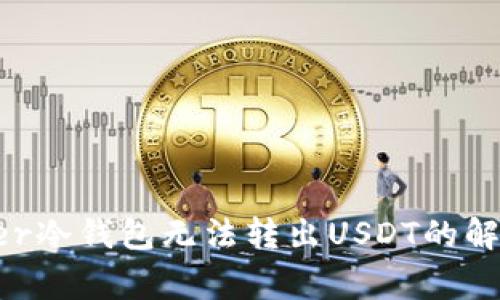  Ledger冷钱包无法转出USDT的解决方案