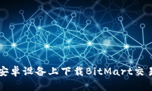 如何在安卓设备上下载BitMart交易所应用