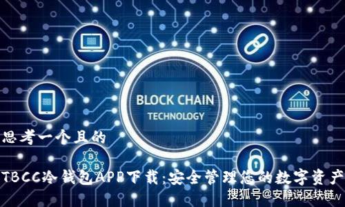 思考一个且的

TBCC冷钱包APP下载：安全管理您的数字资产