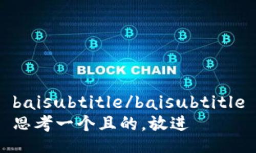 baisubtitle/baisubtitle
思考一个且的，放进
