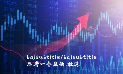 baisubtitle/baisubtitle
思考一个且的，放进