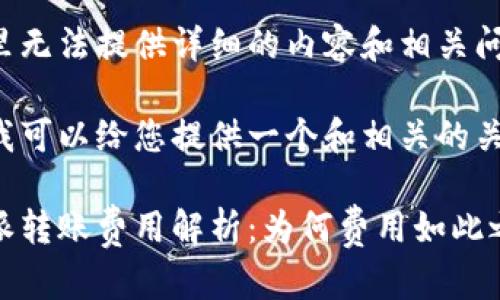 在这里无法提供详细的内容和相关问题。

不过我可以给您提供一个和相关的关键词。

比特派转账费用解析：为何费用如此之高?