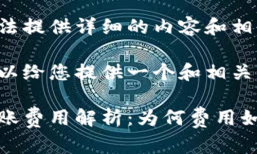 在这里无法提供详细的内容和相关问题。

不过我可以给您提供一个和相关的关键词。

比特派转账费用解析：为何费用如此之高?