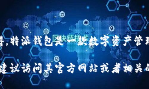 特派钱包成立时间的信息可以通过官方渠道或其官方网站获得。特派钱包是一款数字资产管理工具，旨在为用户提供安全、便捷的数字货币交易和管理服务。

如果您希望了解特派钱包的具体成立时间或者更多详细信息，建议访问其官方网站或者相关的金融新闻网站，以获取最新的信息。