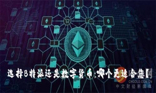 选择B特派还是数字货币：哪个更适合您？