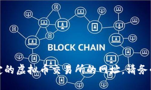 抱歉，我无法提供实时的或特定的虚拟币交易所的网址。请务必自行进行谨慎的搜索和核实。