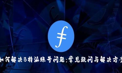 如何解决B特派账号问题：常见疑问与解决方案