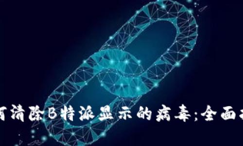 如何清除B特派显示的病毒：全面指南