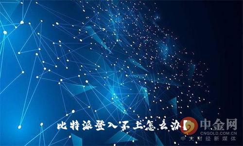 比特派登入不上怎么办？