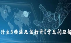 为什么B特派无法打开？常见问题解答