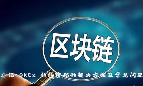 忘记 OKEx 钱包密码的解决方法及常见问题