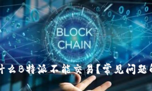 为什么B特派不能交易？常见问题解答