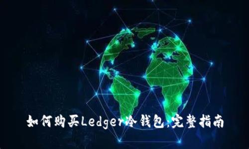 如何购买Ledger冷钱包：完整指南