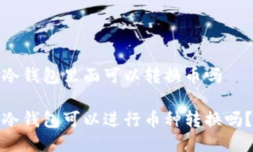 冷钱包里面可以转换币吗  

冷钱包可以进行币种转换吗？