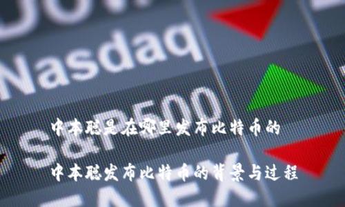 中本聪是在哪里发布比特币的

中本聪发布比特币的背景与过程