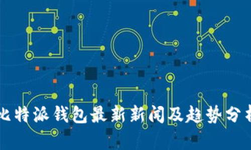 比特派钱包最新新闻及趋势分析