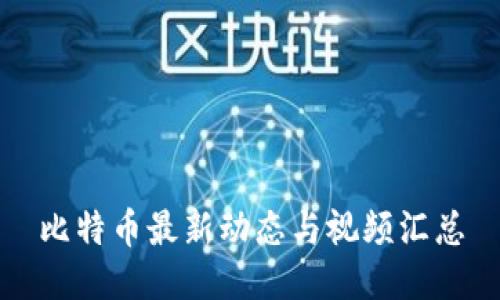 比特币最新动态与视频汇总