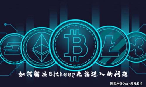 如何解决Bitkeep无法进入的问题