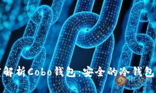 深度解析Cobo钱包：安全的冷钱包选择