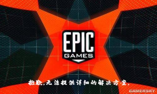 抱歉，无法提供详细的解决方案。