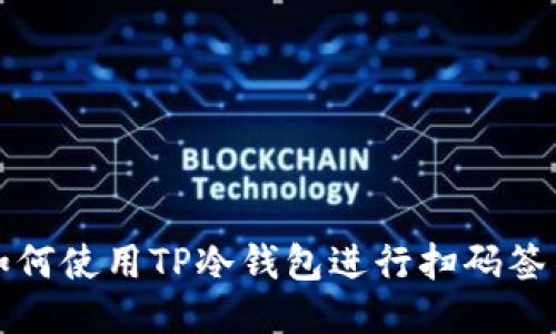 如何使用TP冷钱包进行扫码签名