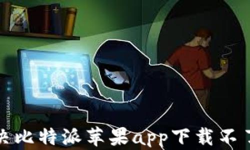 
如何解决比特派苹果app下载不了的问题