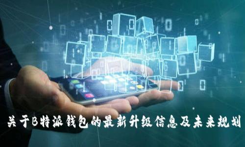 关于B特派钱包的最新升级信息及未来规划