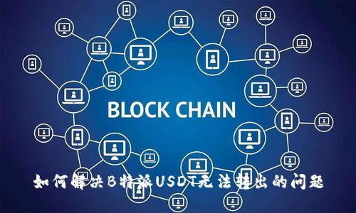 如何解决B特派USDT无法转出的问题