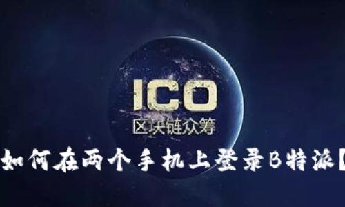 如何在两个手机上登录B特派？