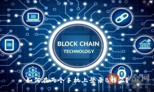 如何在两个手机上登录B特派？