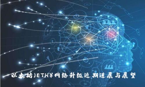 以太坊（ETH）网络升级近期进展与展望