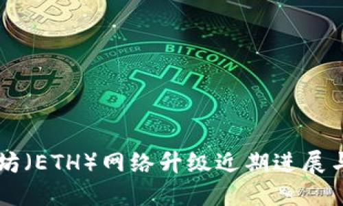 以太坊（ETH）网络升级近期进展与展望