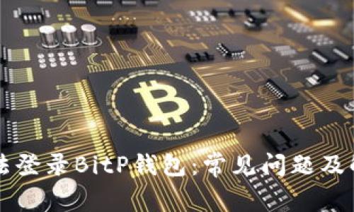 为何无法登录BitP钱包：常见问题及解决方案