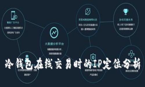 冷钱包在线交易时的IP定位分析